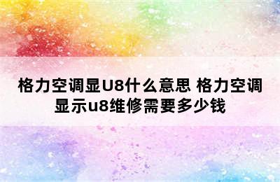 格力空调显U8什么意思 格力空调显示u8维修需要多少钱